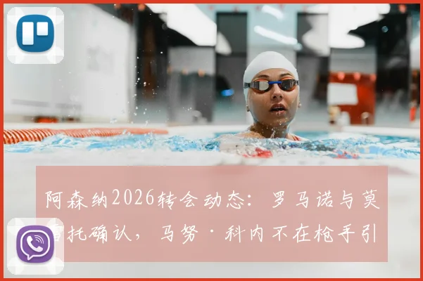 阿森纳2026转会动态:罗马诺与莫雷托确认,马努·科内不在枪手引援名单内,潜在目标有哪些?