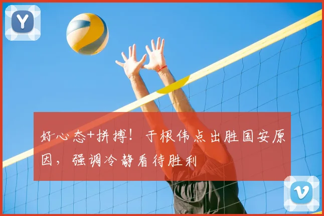 好心态+拼搏!于根伟点出胜国安原因,强调冷静看待胜利