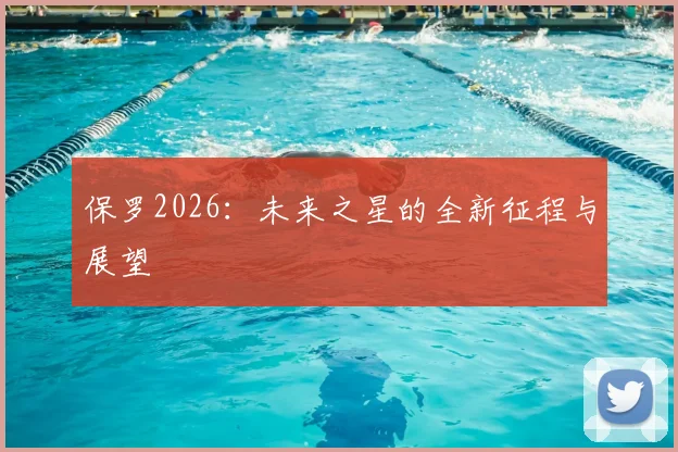 保罗2026:未来之星的全新征程与展望