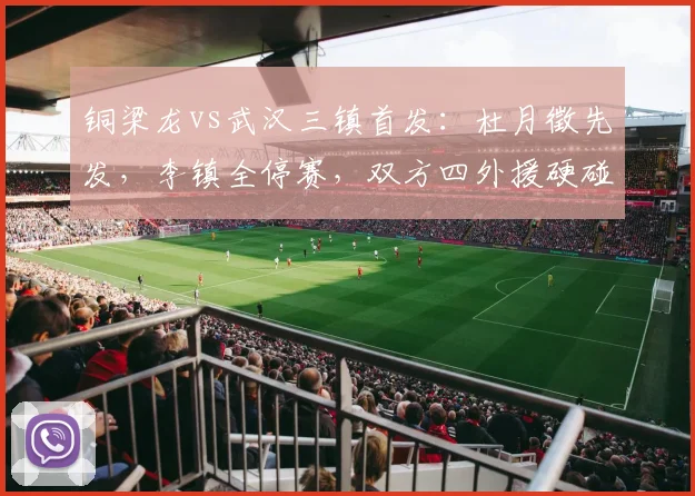 铜梁龙vs武汉三镇首发:杜月徵先发,李镇全停赛,双方四外援硬碰硬