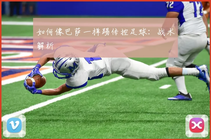 如何像巴萨一样踢传控足球：战术解析