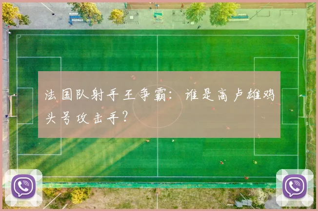 法国队射手王争霸:谁是高卢雄鸡头号攻击手?